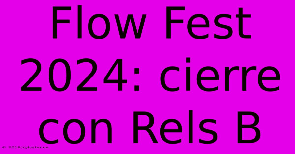 Flow Fest 2024: Cierre Con Rels B