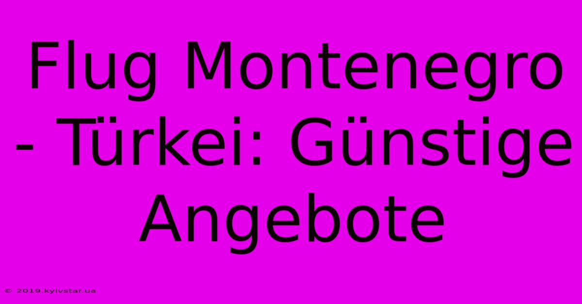 Flug Montenegro - Türkei: Günstige Angebote