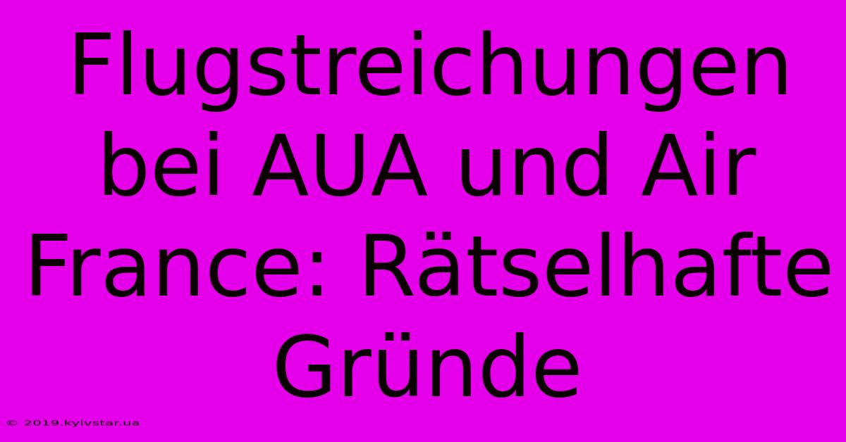 Flugstreichungen Bei AUA Und Air France: Rätselhafte Gründe