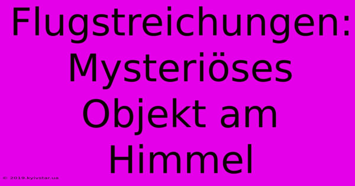 Flugstreichungen: Mysteriöses Objekt Am Himmel