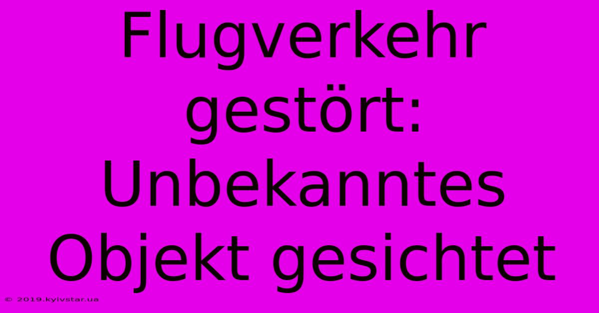 Flugverkehr Gestört: Unbekanntes Objekt Gesichtet