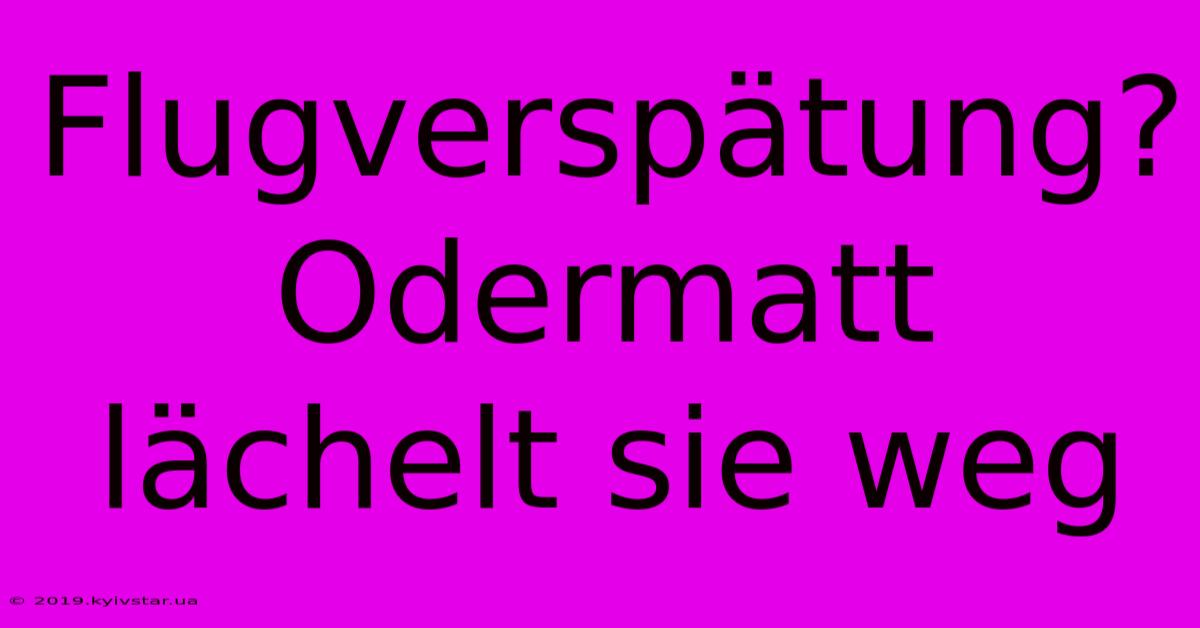 Flugverspätung? Odermatt Lächelt Sie Weg