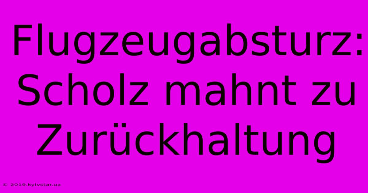 Flugzeugabsturz: Scholz Mahnt Zu Zurückhaltung