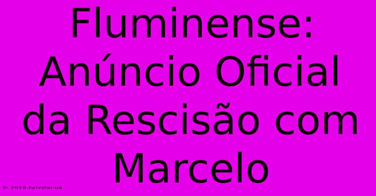 Fluminense: Anúncio Oficial Da Rescisão Com Marcelo