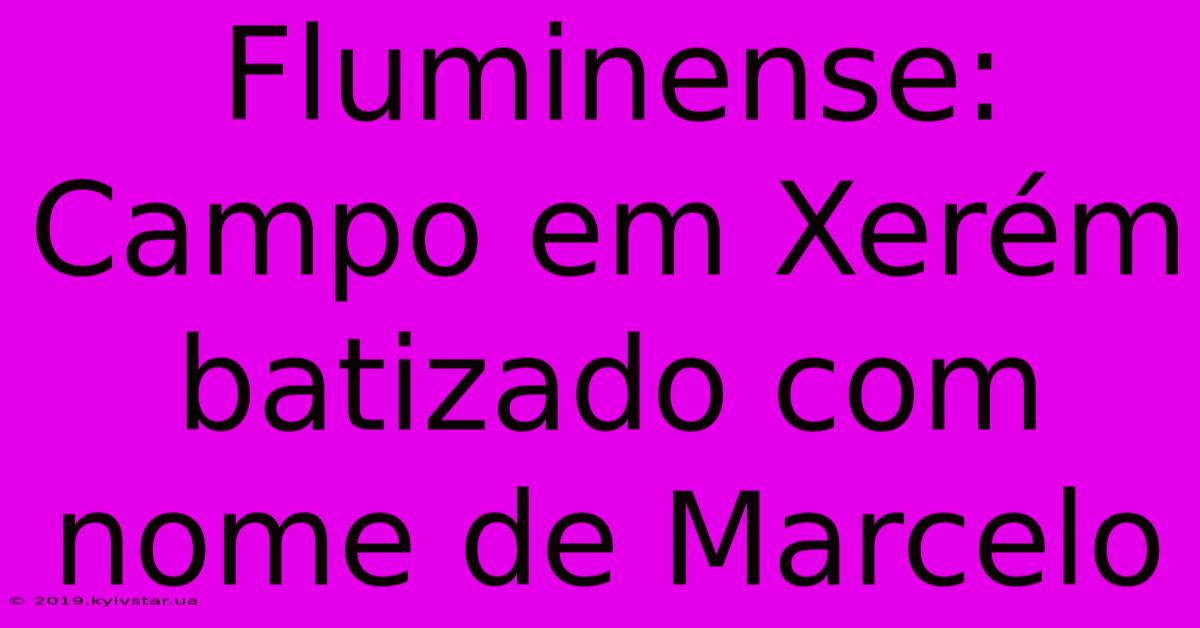 Fluminense: Campo Em Xerém Batizado Com Nome De Marcelo