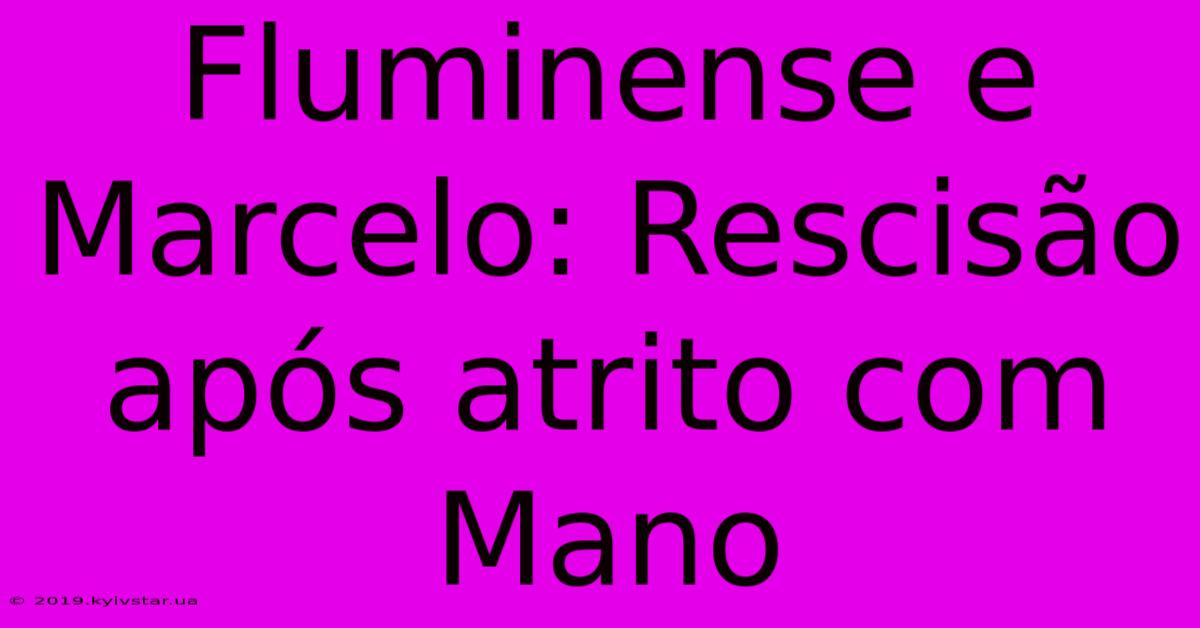 Fluminense E Marcelo: Rescisão Após Atrito Com Mano