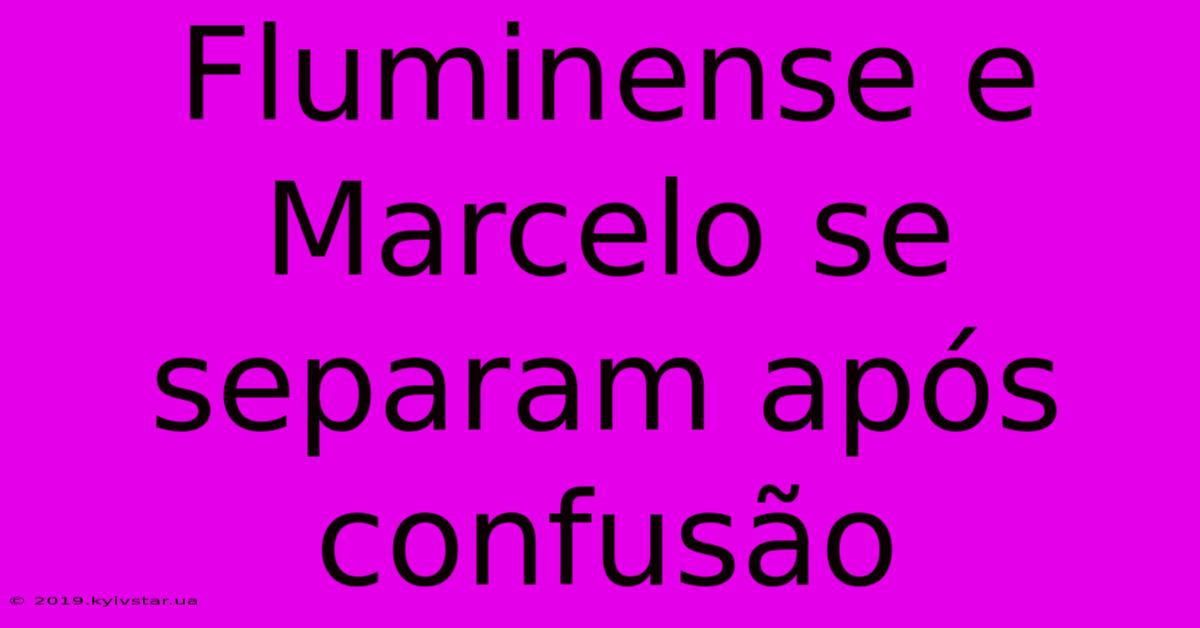 Fluminense E Marcelo Se Separam Após Confusão