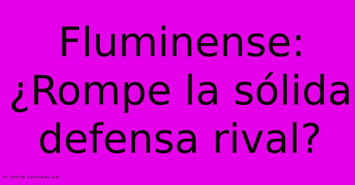 Fluminense:  ¿Rompe La Sólida Defensa Rival?