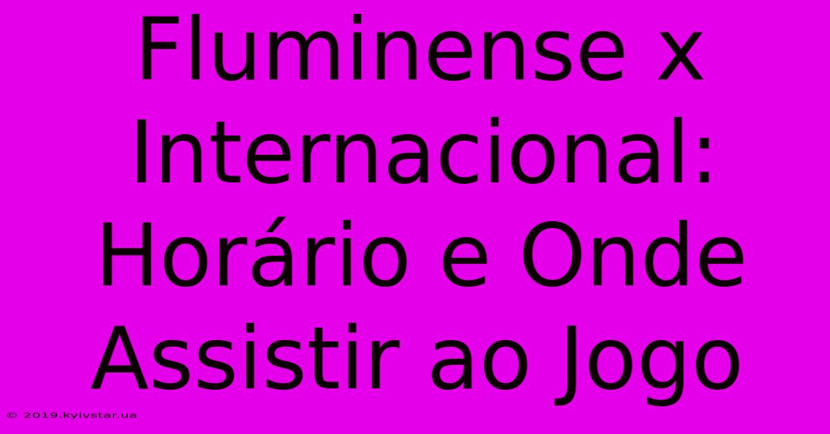 Fluminense X Internacional: Horário E Onde Assistir Ao Jogo 