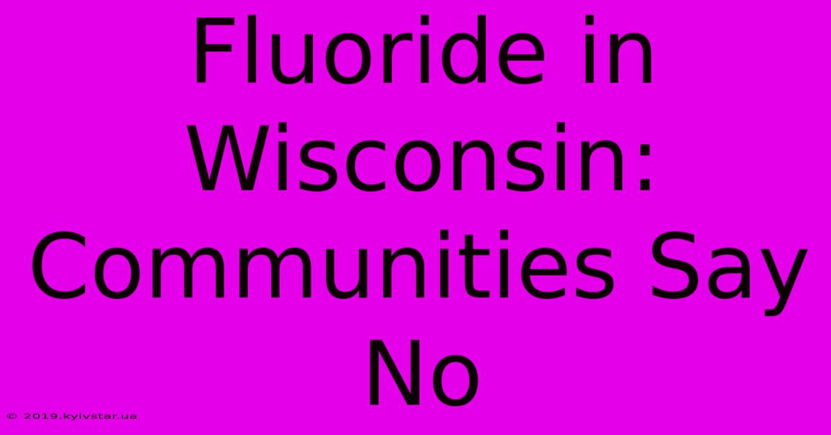 Fluoride In Wisconsin: Communities Say No