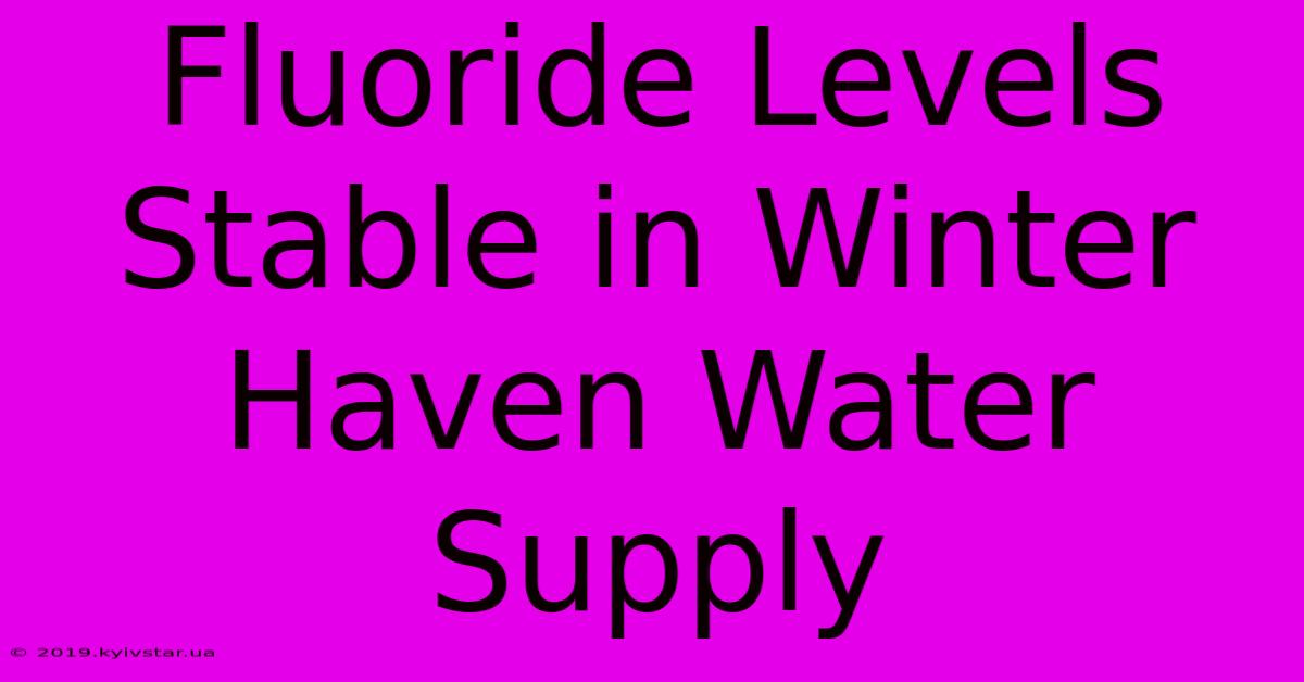 Fluoride Levels Stable In Winter Haven Water Supply 