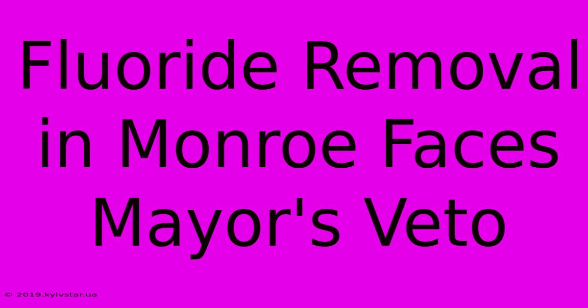 Fluoride Removal In Monroe Faces Mayor's Veto