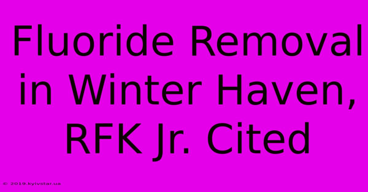 Fluoride Removal In Winter Haven, RFK Jr. Cited