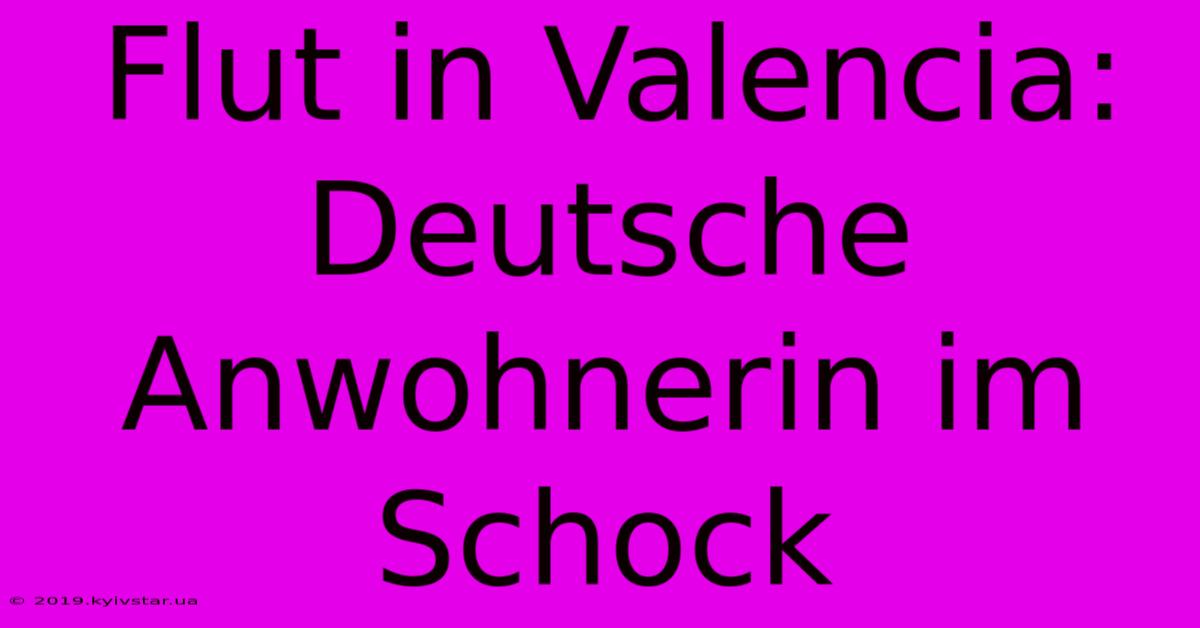 Flut In Valencia: Deutsche Anwohnerin Im Schock