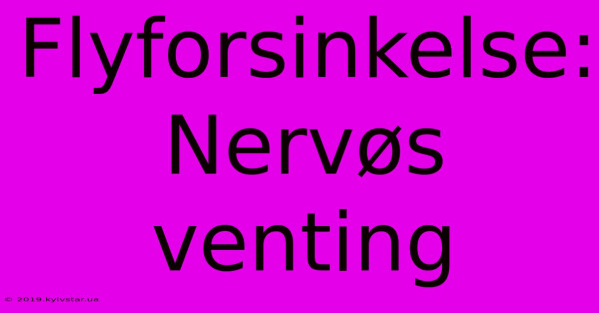 Flyforsinkelse: Nervøs Venting