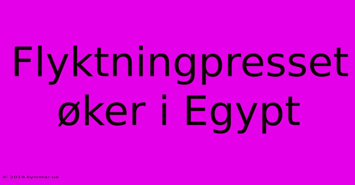 Flyktningpresset Øker I Egypt