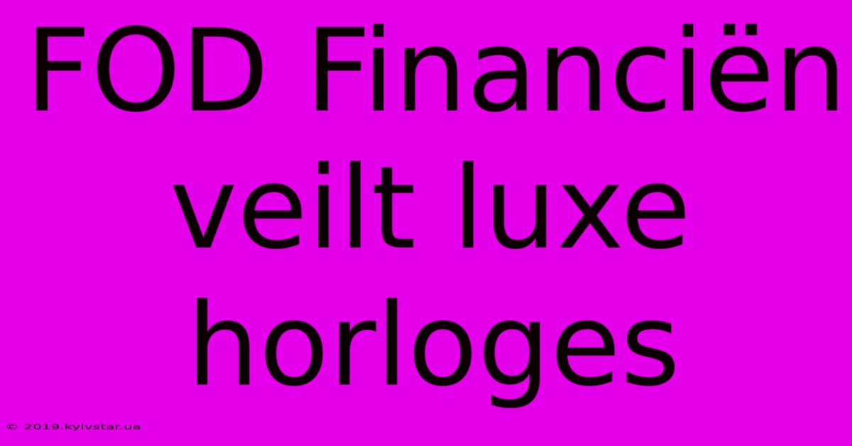 FOD Financiën Veilt Luxe Horloges