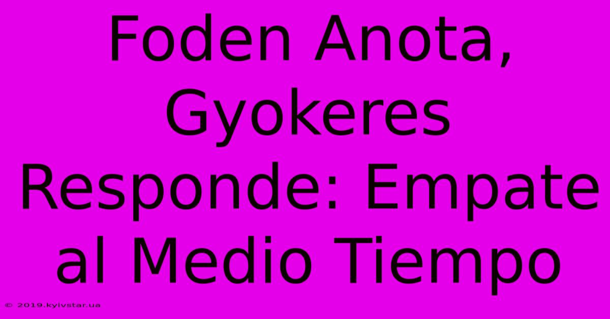 Foden Anota, Gyokeres Responde: Empate Al Medio Tiempo