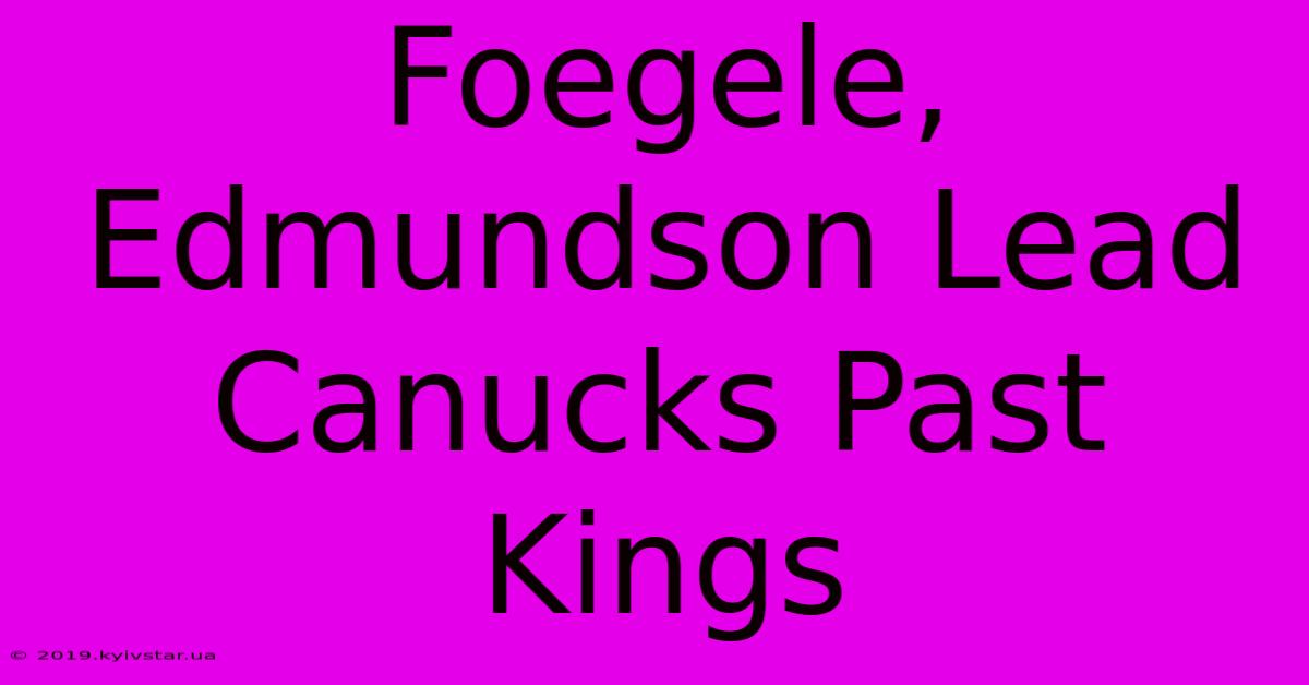 Foegele, Edmundson Lead Canucks Past Kings