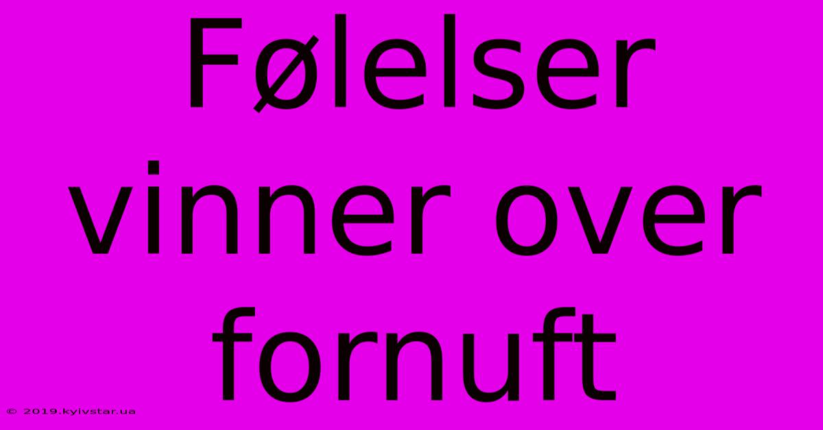 Følelser Vinner Over Fornuft