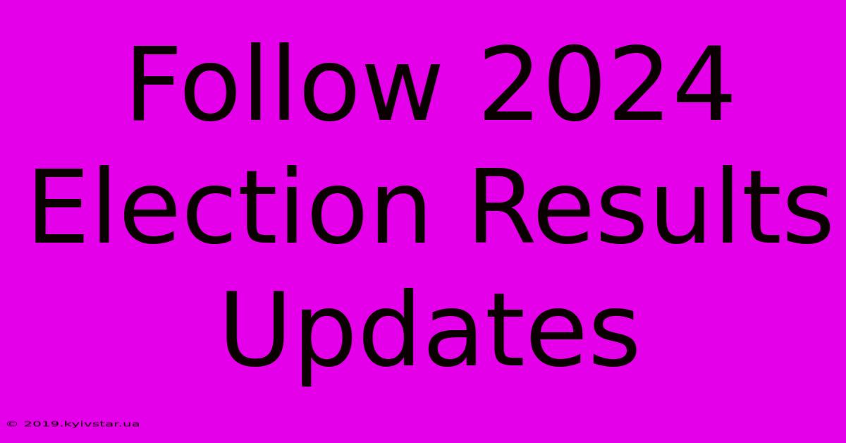 Follow 2024 Election Results Updates 