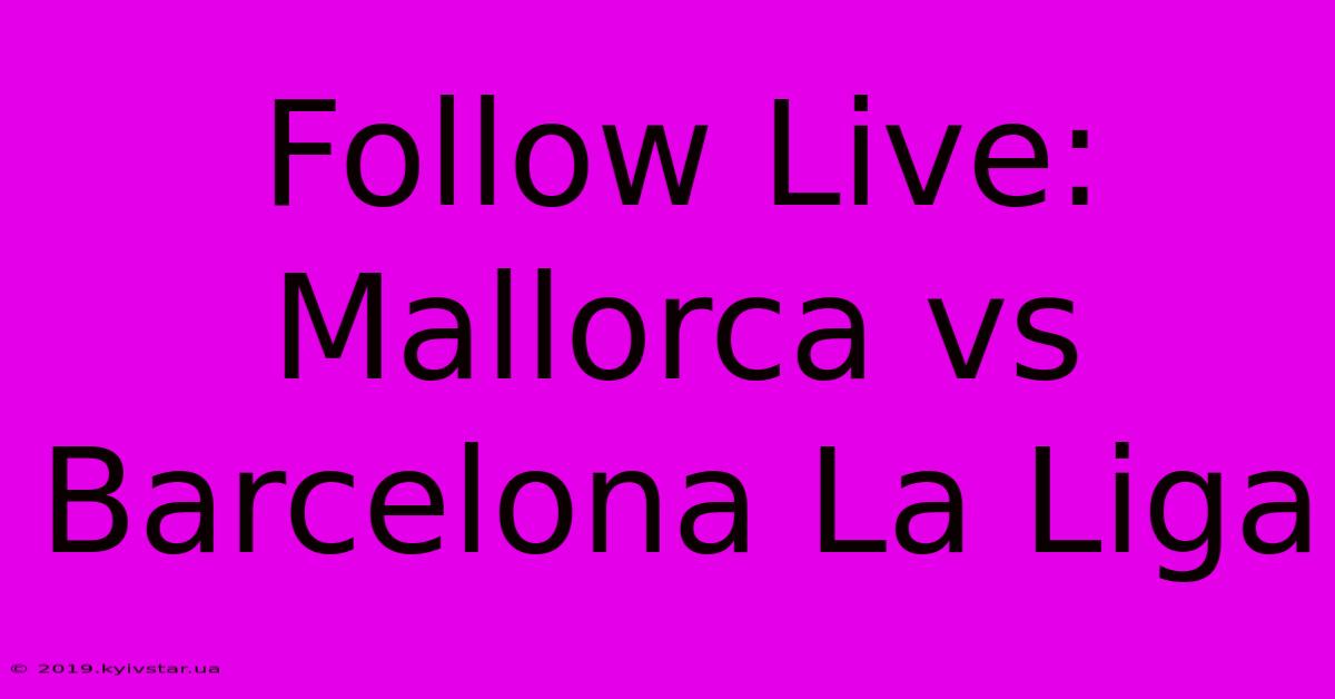 Follow Live: Mallorca Vs Barcelona La Liga