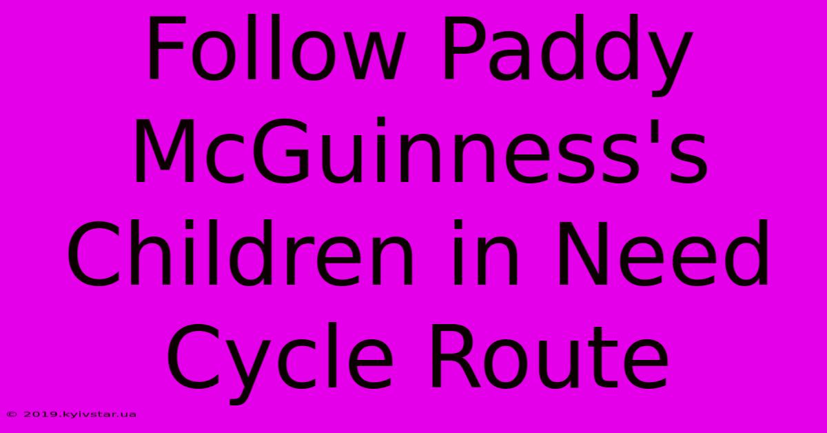 Follow Paddy McGuinness's Children In Need Cycle Route