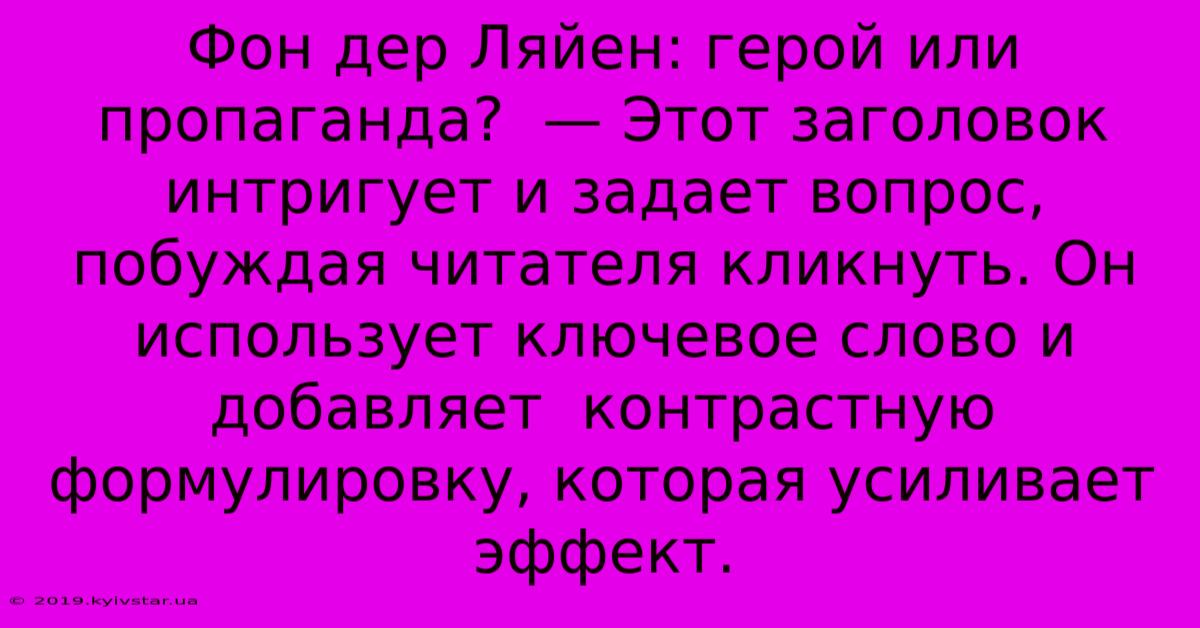 Фон Дер Ляйен: Герой Или Пропаганда?  — Этот Заголовок  Интригует И Задает Вопрос, Побуждая Читателя Кликнуть. Он  Использует Ключевое Слово И  Добавляет  Контрастную  Формулировку, Которая Усиливает Эффект.