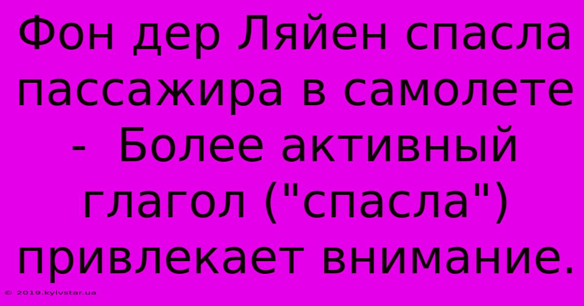 Фон Дер Ляйен Спасла Пассажира В Самолете -  Более Активный Глагол (