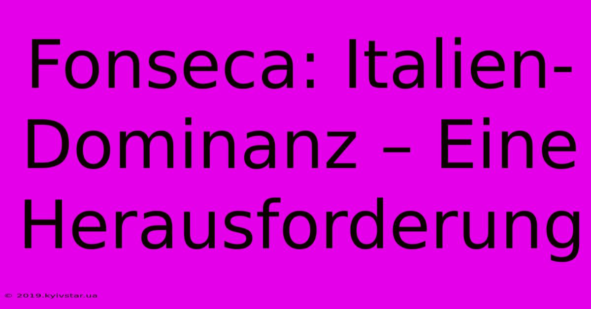 Fonseca: Italien-Dominanz – Eine Herausforderung