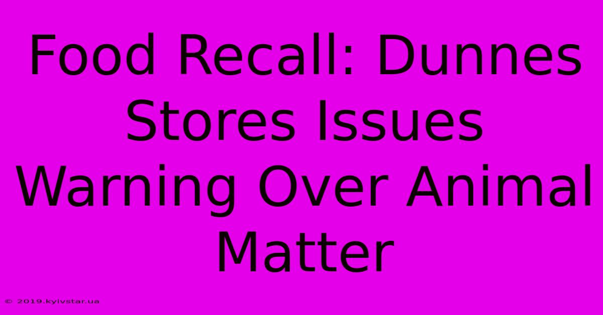 Food Recall: Dunnes Stores Issues Warning Over Animal Matter