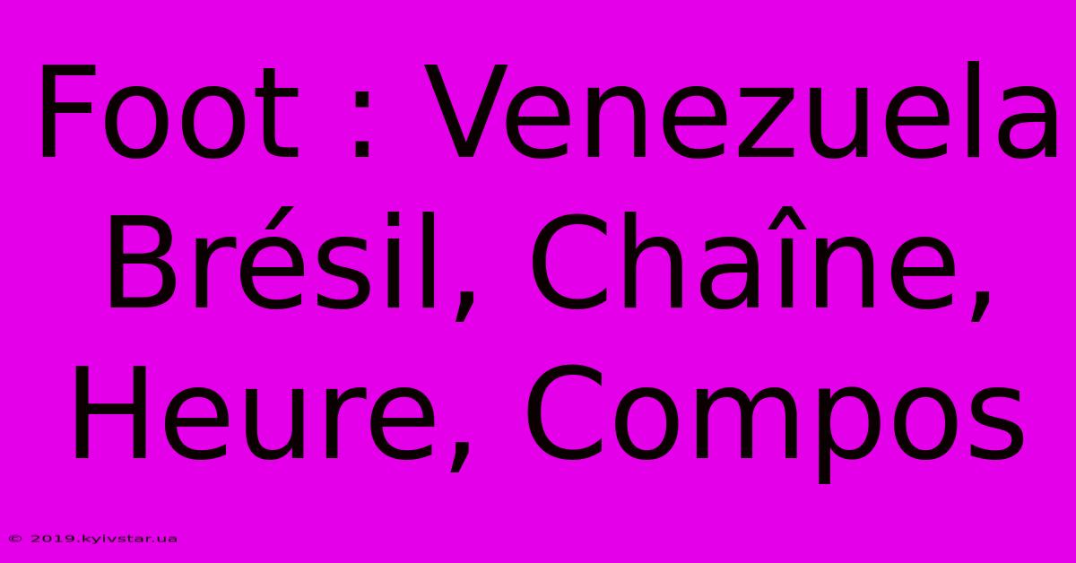 Foot : Venezuela Brésil, Chaîne, Heure, Compos 