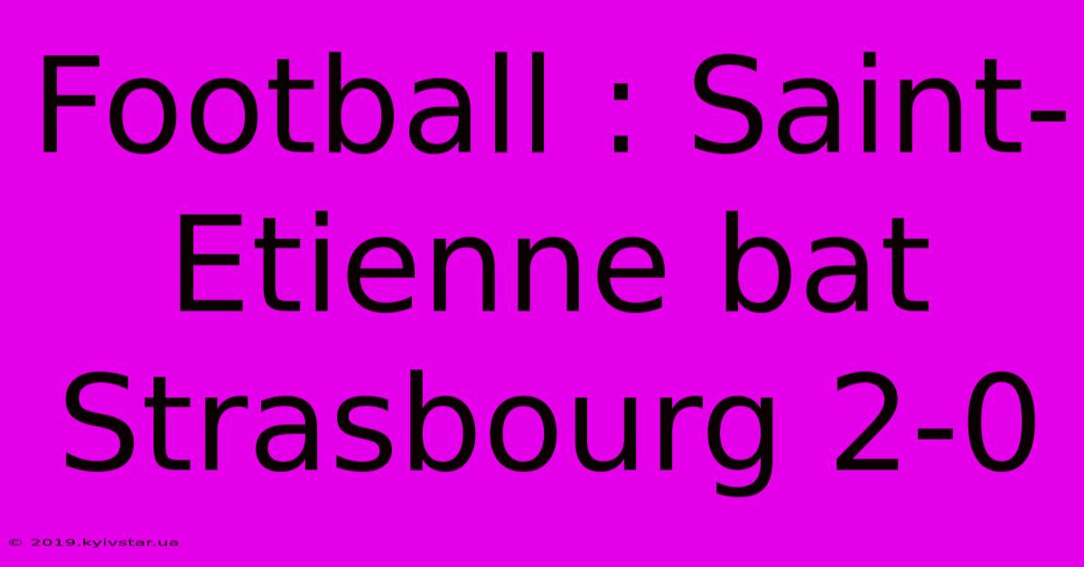 Football : Saint-Etienne Bat Strasbourg 2-0 