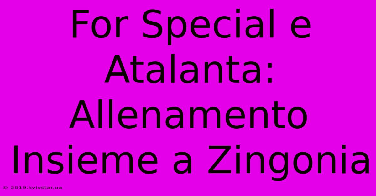 For Special E Atalanta: Allenamento Insieme A Zingonia