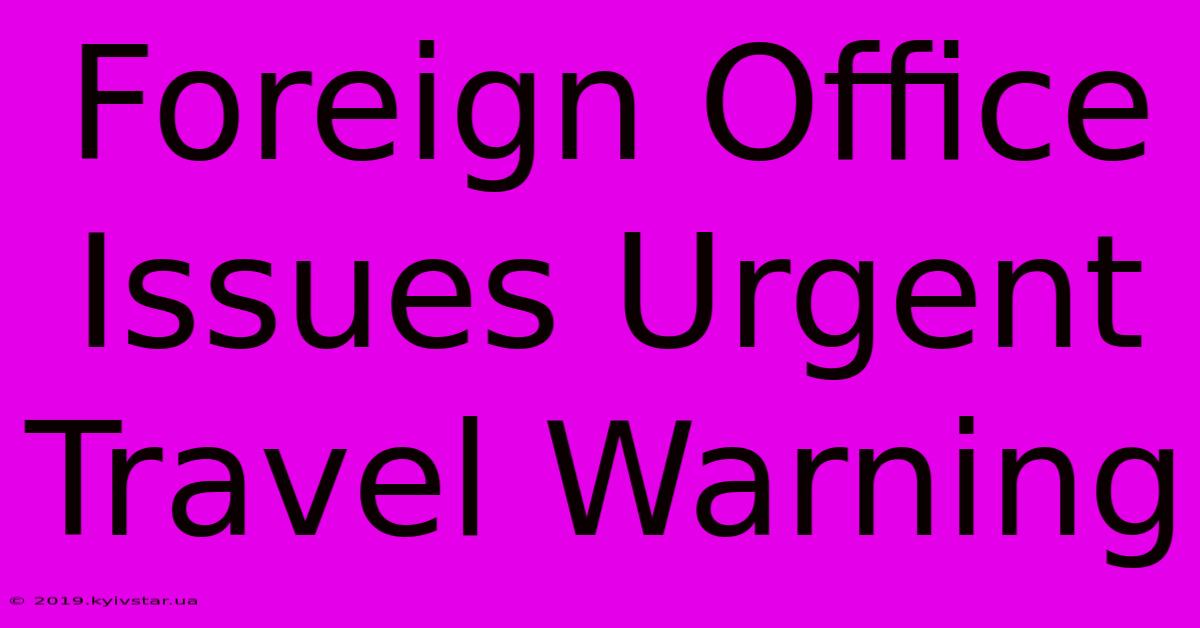 Foreign Office Issues Urgent Travel Warning