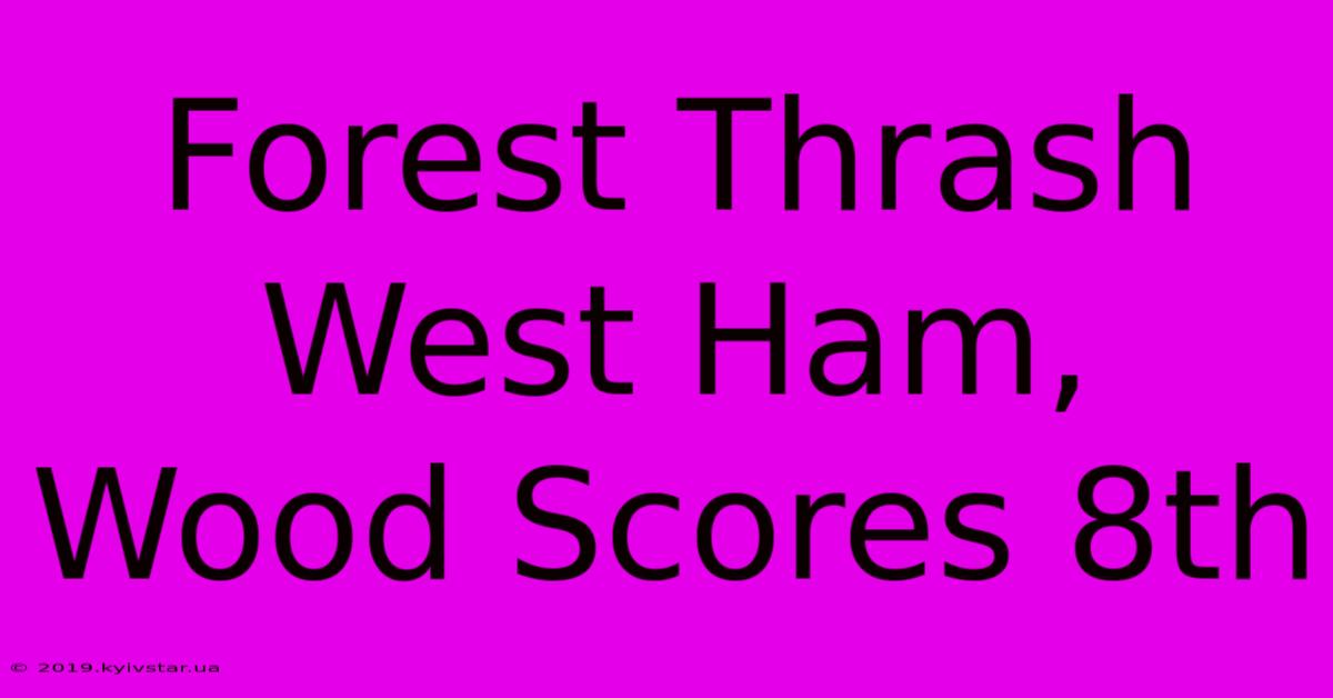 Forest Thrash West Ham, Wood Scores 8th