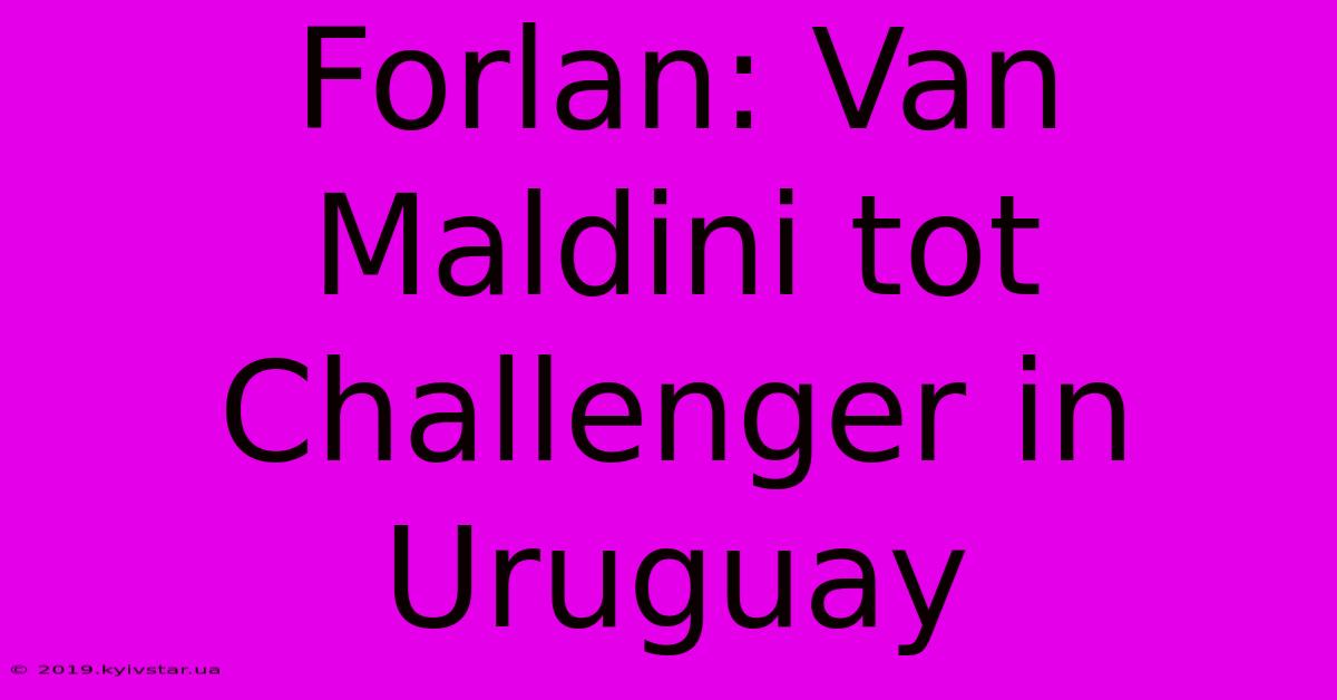 Forlan: Van Maldini Tot Challenger In Uruguay 