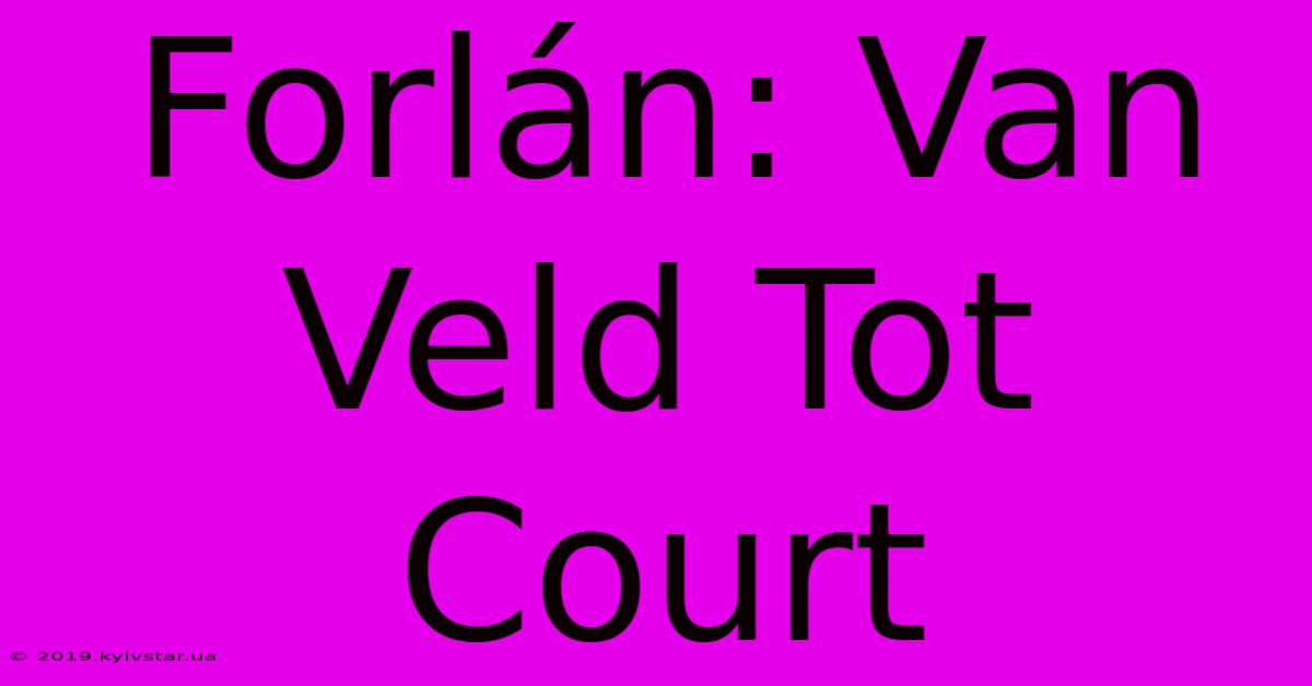 Forlán: Van Veld Tot Court 