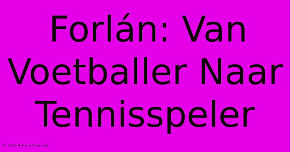 Forlán: Van Voetballer Naar Tennisspeler