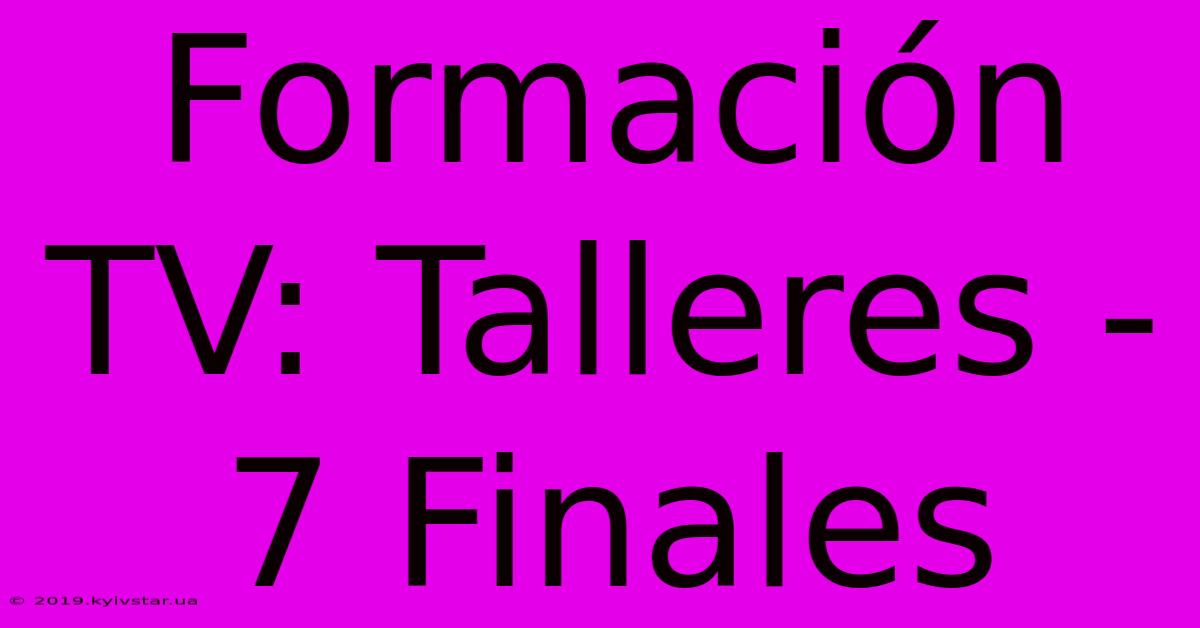 Formación TV: Talleres - 7 Finales