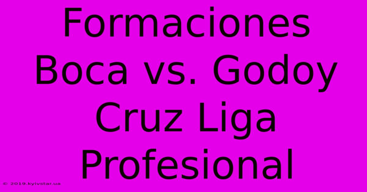 Formaciones Boca Vs. Godoy Cruz Liga Profesional