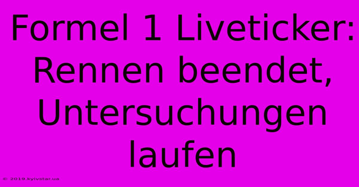 Formel 1 Liveticker: Rennen Beendet, Untersuchungen Laufen