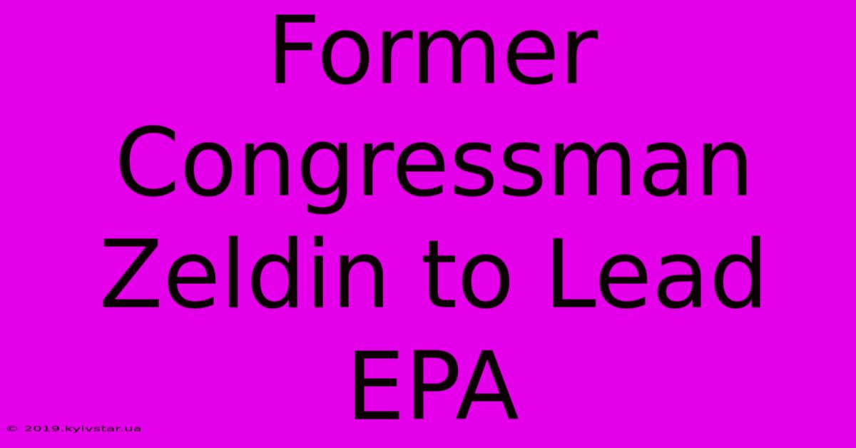 Former Congressman Zeldin To Lead EPA