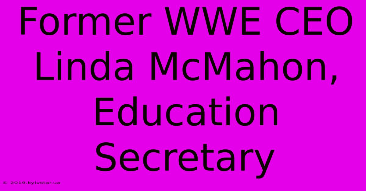 Former WWE CEO Linda McMahon, Education Secretary