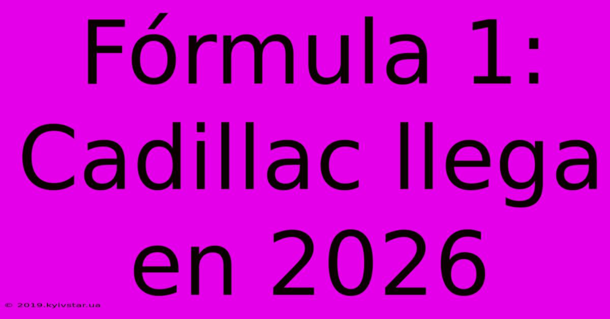 Fórmula 1: Cadillac Llega En 2026