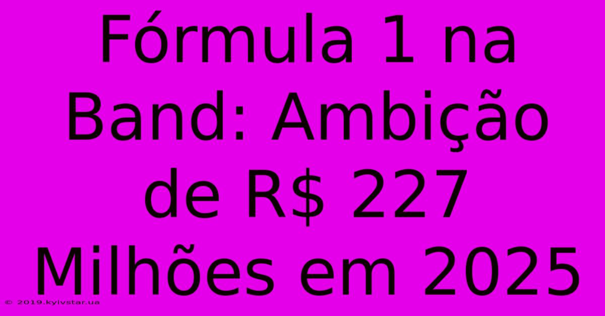 Fórmula 1 Na Band: Ambição De R$ 227 Milhões Em 2025