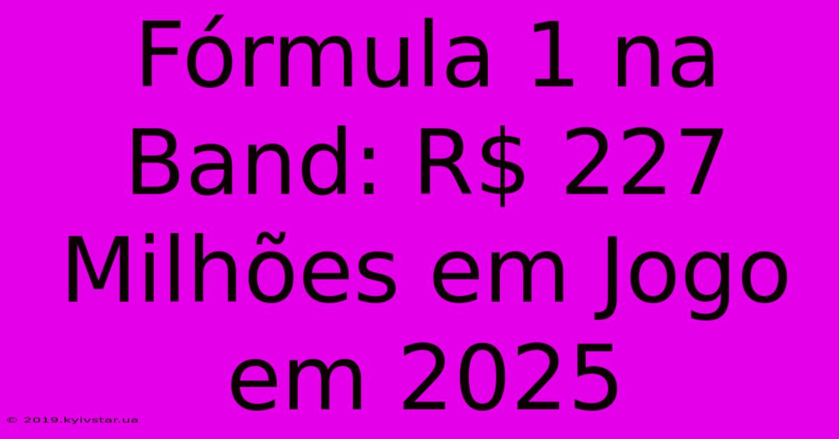 Fórmula 1 Na Band: R$ 227 Milhões Em Jogo Em 2025