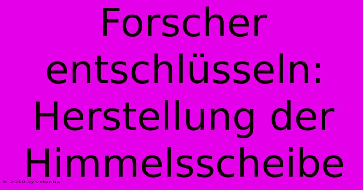 Forscher Entschlüsseln: Herstellung Der Himmelsscheibe