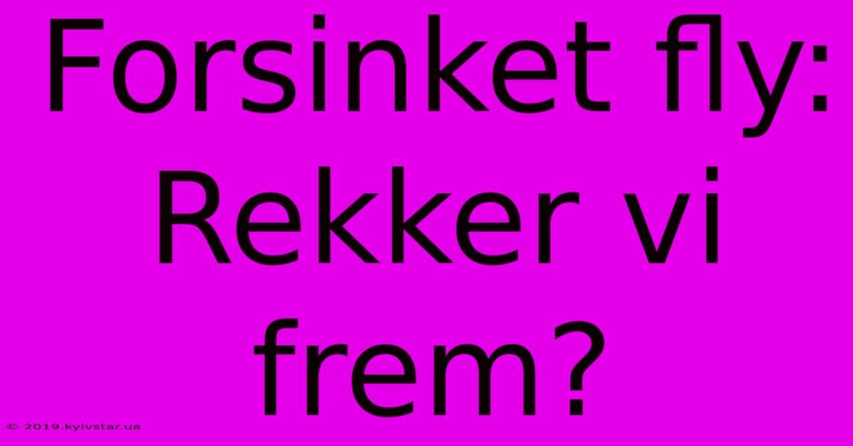 Forsinket Fly: Rekker Vi Frem?