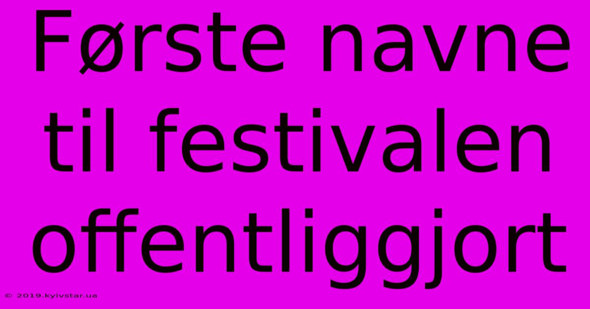 Første Navne Til Festivalen Offentliggjort 